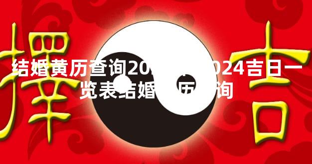 结婚黄历查询2025年 2024吉日一览表结婚黄历查询